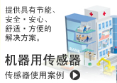 提供具有节能、
安全・安心、舒适・方便的解决方案。机器用传感器。传感器使用案例